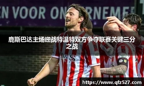 鹿斯巴达主场迎战特温特双方争夺联赛关键三分之战