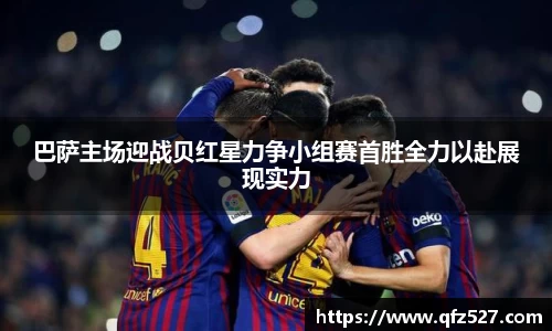 巴萨主场迎战贝红星力争小组赛首胜全力以赴展现实力