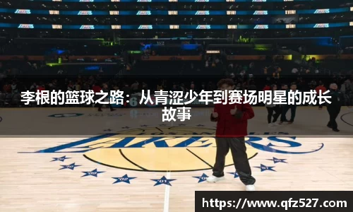 李根的篮球之路：从青涩少年到赛场明星的成长故事