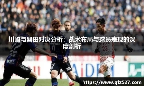 川崎与磐田对决分析：战术布局与球员表现的深度剖析