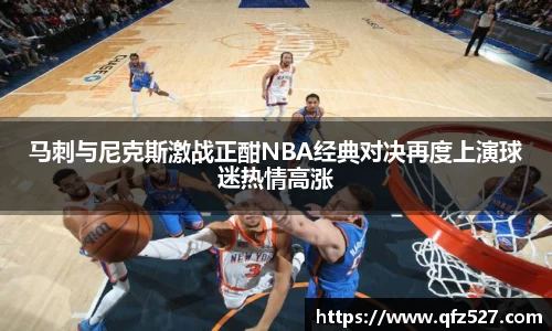 马刺与尼克斯激战正酣NBA经典对决再度上演球迷热情高涨