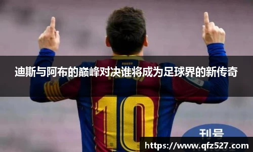 迪斯与阿布的巅峰对决谁将成为足球界的新传奇