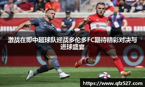 激战在即中超球队迎战多伦多FC期待精彩对决与进球盛宴